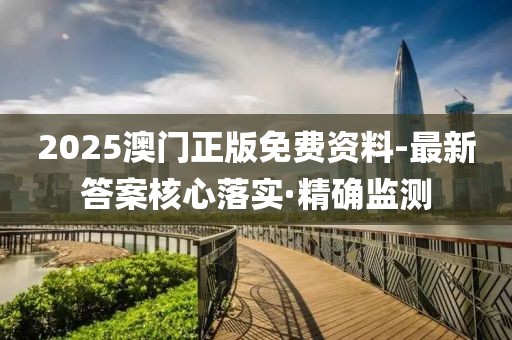 2025澳門正版免費(fèi)資料-最新答案核心落實(shí)·精確監(jiān)測(cè)