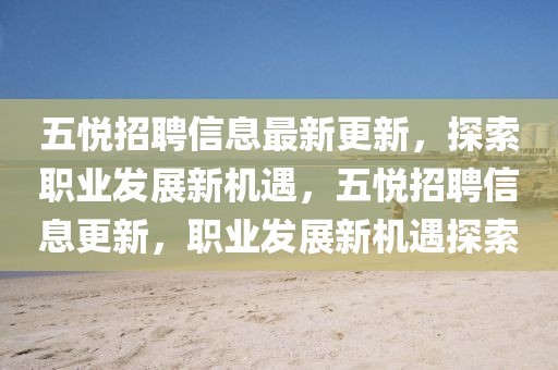 五悅招聘信息最新更新，探索職業(yè)發(fā)展新機(jī)遇，五悅招聘信息更新，職業(yè)發(fā)展新機(jī)遇探索