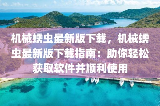 機(jī)械蠕蟲最新版下載，機(jī)械蠕蟲最新版下載指南：助你輕松獲取軟件并順利使用