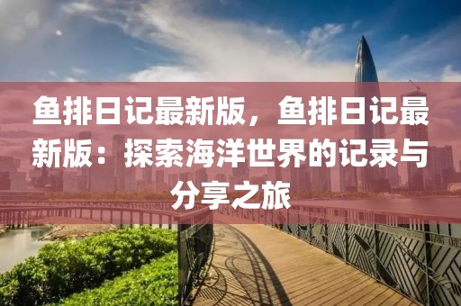 魚排日記最新版，魚排日記最新版：探索海洋世界的記錄與分享之旅