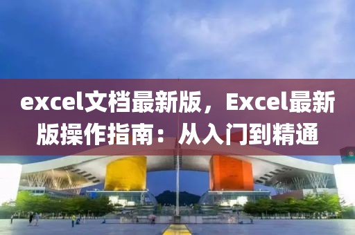 excel文檔最新版，Excel最新版操作指南：從入門到精通