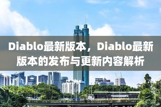 Diablo最新版本，Diablo最新版本的發布與更新內容解析