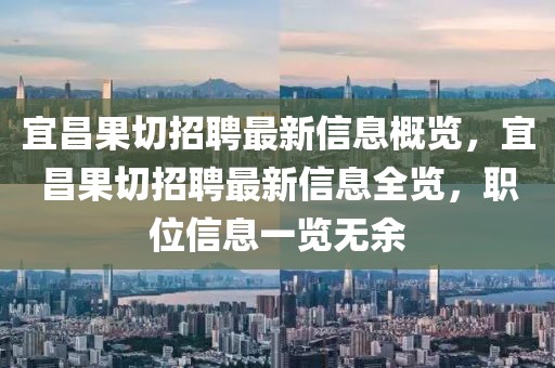 宜昌果切招聘最新信息概覽，宜昌果切招聘最新信息全覽，職位信息一覽無余