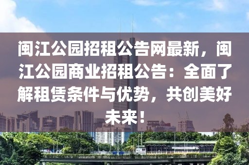 閩江公園招租公告網最新，閩江公園商業招租公告：全面了解租賃條件與優勢，共創美好未來！