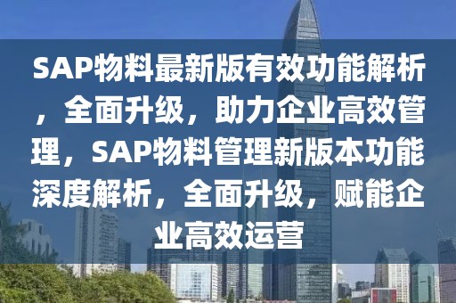 SAP物料最新版有效功能解析，全面升級(jí)，助力企業(yè)高效管理，SAP物料管理新版本功能深度解析，全面升級(jí)，賦能企業(yè)高效運(yùn)營(yíng)