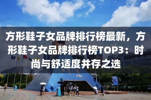 方形鞋子女品牌排行榜最新，方形鞋子女品牌排行榜TOP3：時(shí)尚與舒適度并存之選