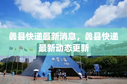 蠡縣快遞最新消息，蠡縣快遞最新動態更新