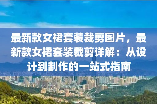 最新款女裙套裝裁剪圖片，最新款女裙套裝裁剪詳解：從設計到制作的一站式指南