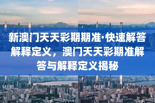 新澳門天天彩期期準·快速解答解釋定義，澳門天天彩期準解答與解釋定義揭秘
