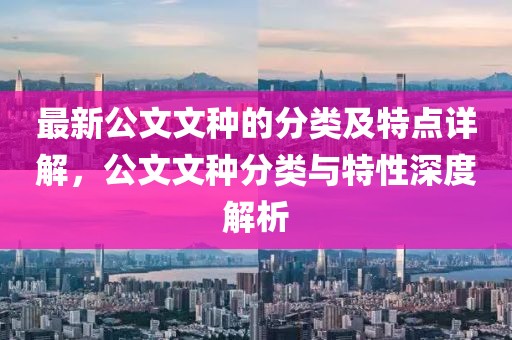 最新公文文種的分類及特點(diǎn)詳解，公文文種分類與特性深度解析