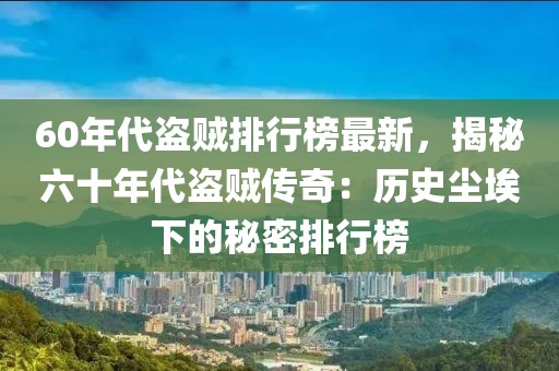60年代盜賊排行榜最新，揭秘六十年代盜賊傳奇：歷史塵埃下的秘密排行榜