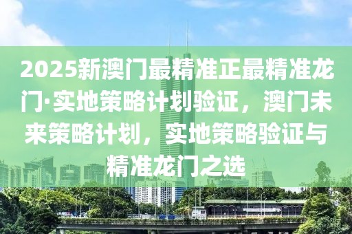2025新澳門(mén)最精準(zhǔn)正最精準(zhǔn)龍門(mén)·實(shí)地策略計(jì)劃驗(yàn)證，澳門(mén)未來(lái)策略計(jì)劃，實(shí)地策略驗(yàn)證與精準(zhǔn)龍門(mén)之選