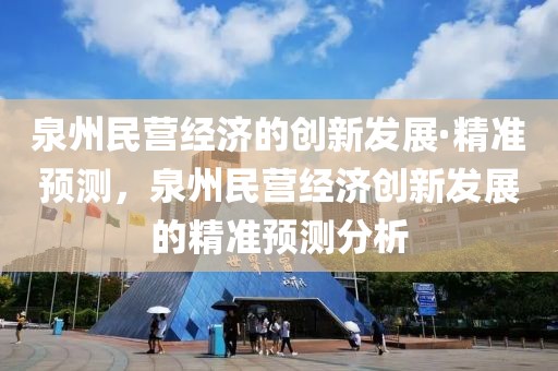 泉州民營經濟的創新發展·精準預測，泉州民營經濟創新發展的精準預測分析