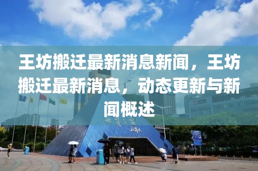 王坊搬遷最新消息新聞，王坊搬遷最新消息，動態更新與新聞概述