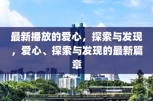 最新播放的愛心，探索與發現，愛心、探索與發現的最新篇章