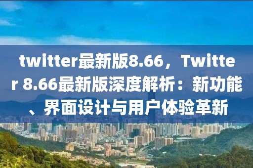 twitter最新版8.66，Twitter 8.66最新版深度解析：新功能、界面設(shè)計(jì)與用戶體驗(yàn)革新