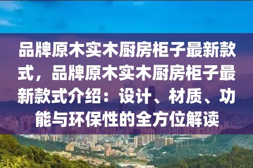 品牌原木實(shí)木廚房柜子最新款式，品牌原木實(shí)木廚房柜子最新款式介紹：設(shè)計(jì)、材質(zhì)、功能與環(huán)保性的全方位解讀