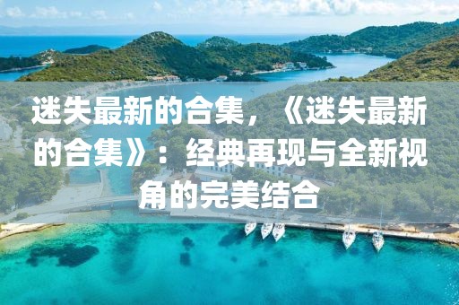 迷失最新的合集，《迷失最新的合集》：經典再現與全新視角的完美結合