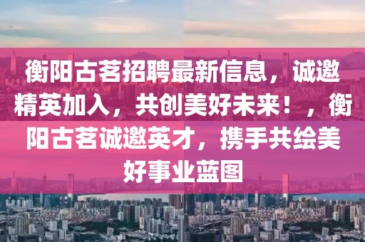 衡陽古茗招聘最新信息，誠(chéng)邀精英加入，共創(chuàng)美好未來！，衡陽古茗誠(chéng)邀英才，攜手共繪美好事業(yè)藍(lán)圖