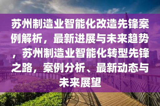 蘇州制造業智能化改造先鋒案例解析，最新進展與未來趨勢，蘇州制造業智能化轉型先鋒之路，案例分析、最新動態與未來展望