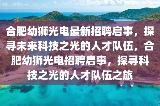 合肥幼獅光電最新招聘啟事，探尋未來科技之光的人才隊伍，合肥幼獅光電招聘啟事，探尋科技之光的人才隊伍之旅