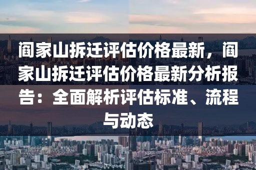 閻家山拆遷評估價格最新，閻家山拆遷評估價格最新分析報告：全面解析評估標準、流程與動態