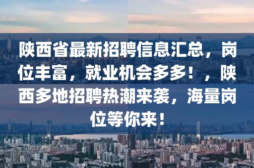 陜西省最新招聘信息匯總，崗位豐富，就業機會多多！，陜西多地招聘熱潮來襲，海量崗位等你來！