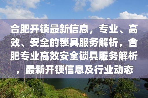 合肥開鎖最新信息，專業(yè)、高效、安全的鎖具服務解析，合肥專業(yè)高效安全鎖具服務解析，最新開鎖信息及行業(yè)動態(tài)