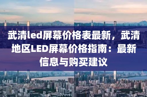 武清led屏幕價格表最新，武清地區LED屏幕價格指南：最新信息與購買建議