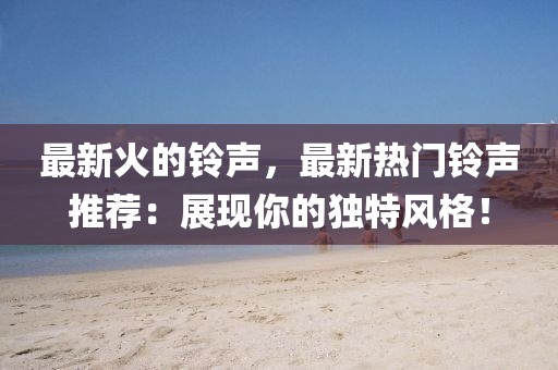 最新火的鈴聲，最新熱門鈴聲推薦：展現你的獨特風格！