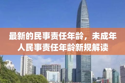 最新的民事責任年齡，未成年人民事責任年齡新規解讀