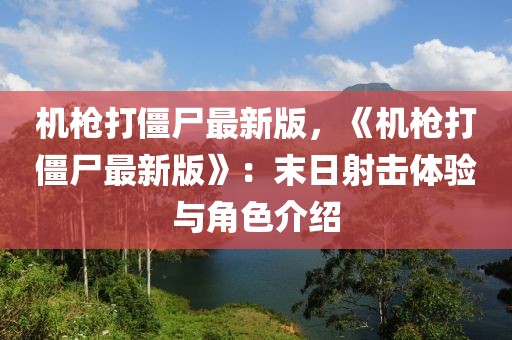 機槍打僵尸最新版，《機槍打僵尸最新版》：末日射擊體驗與角色介紹