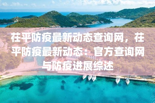 茌平防疫最新動態查詢網，茌平防疫最新動態：官方查詢網與防疫進展綜述