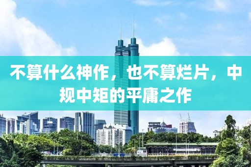 不算什么神作，也不算爛片，中規中矩的平庸之作