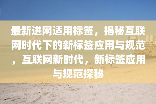 最新進網適用標簽，揭秘互聯網時代下的新標簽應用與規范，互聯網新時代，新標簽應用與規范探秘