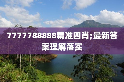 7777788888精準四肖;最新答案理解落實