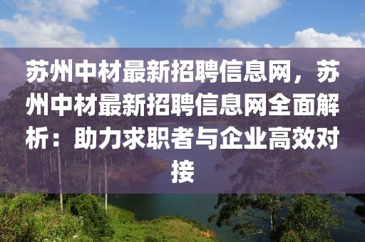蘇州中材最新招聘信息網，蘇州中材最新招聘信息網全面解析：助力求職者與企業高效對接