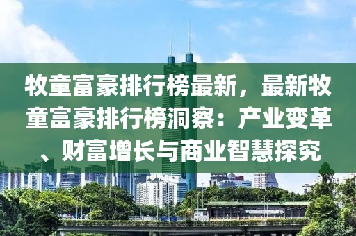 牧童富豪排行榜最新，最新牧童富豪排行榜洞察：產(chǎn)業(yè)變革、財富增長與商業(yè)智慧探究