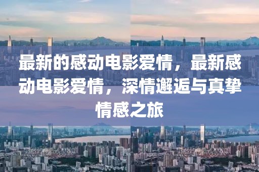 最新的感動(dòng)電影愛情，最新感動(dòng)電影愛情，深情邂逅與真摯情感之旅