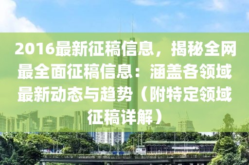 2016最新征稿信息，揭秘全網(wǎng)最全面征稿信息：涵蓋各領(lǐng)域最新動態(tài)與趨勢（附特定領(lǐng)域征稿詳解）