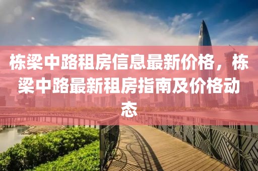 棟梁中路租房信息最新價格，棟梁中路最新租房指南及價格動態