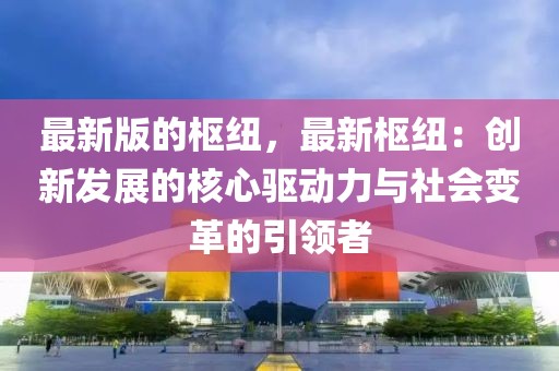 最新版的樞紐，最新樞紐：創新發展的核心驅動力與社會變革的引領者