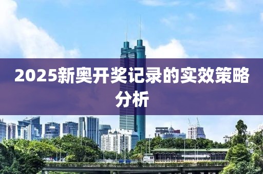 2025新奧開獎記錄的實效策略分析