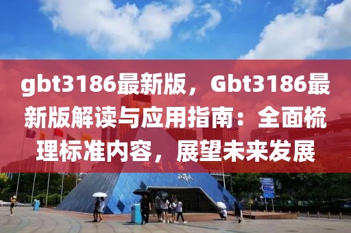 gbt3186最新版，Gbt3186最新版解讀與應用指南：全面梳理標準內容，展望未來發展