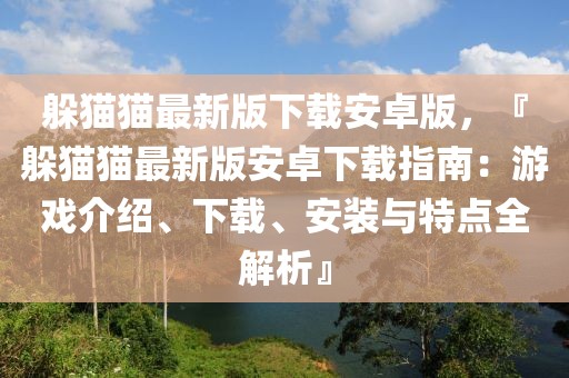 躲貓貓最新版下載安卓版，『躲貓貓最新版安卓下載指南：游戲介紹、下載、安裝與特點全解析』