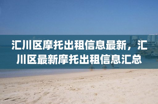 匯川區摩托出租信息最新，匯川區最新摩托出租信息匯總