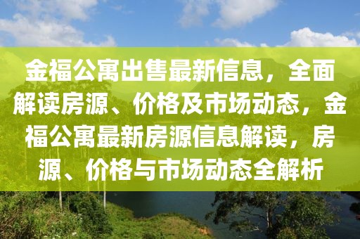 金福公寓出售最新信息，全面解讀房源、價格及市場動態(tài)，金福公寓最新房源信息解讀，房源、價格與市場動態(tài)全解析