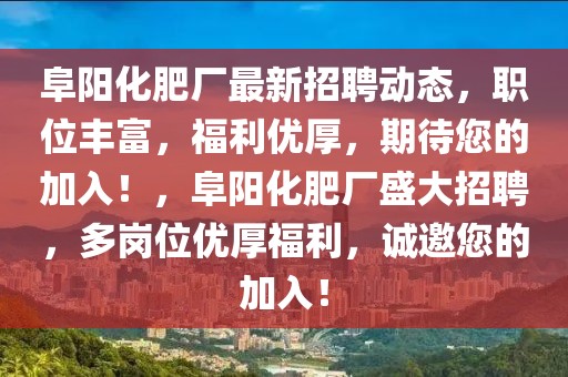 阜陽化肥廠最新招聘動態，職位豐富，福利優厚，期待您的加入！，阜陽化肥廠盛大招聘，多崗位優厚福利，誠邀您的加入！
