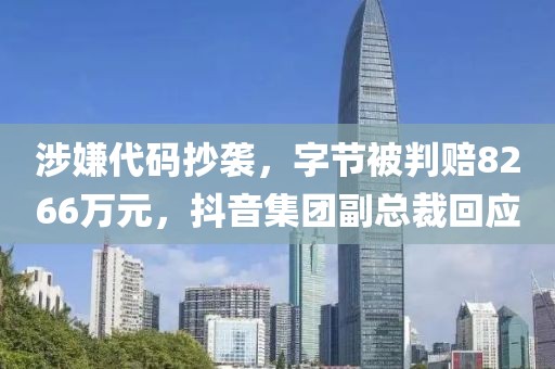 涉嫌代碼抄襲，字節(jié)被判賠8266萬元，抖音集團(tuán)副總裁回應(yīng)