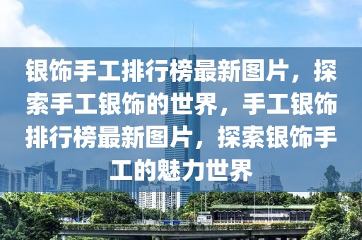 銀飾手工排行榜最新圖片，探索手工銀飾的世界，手工銀飾排行榜最新圖片，探索銀飾手工的魅力世界